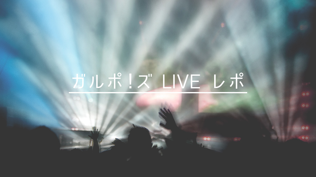 ガルポ！ズ LIVE レポ