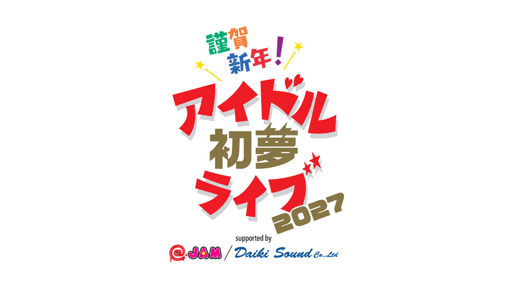 2027年1月2日(土)3日(日) お正月イベント「謹賀新年!アイドル初夢ライブ 2027 supported by @JAM/ダイキサウンド」 開催